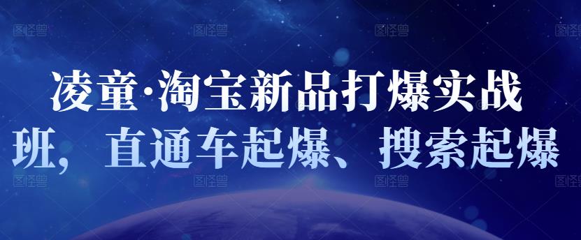 凌童·淘宝新品打爆实战班，直通车起爆、搜索起爆大成网创吧-网创项目资源站-副业项目-创业项目-搞钱项目大成网创吧
