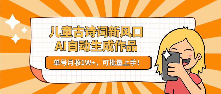 亲测儿童古诗词新风口！AI自动生成作品，单号月收1W+，可批量上手！大成网创吧-网创项目资源站-副业项目-创业项目-搞钱项目大成网创吧