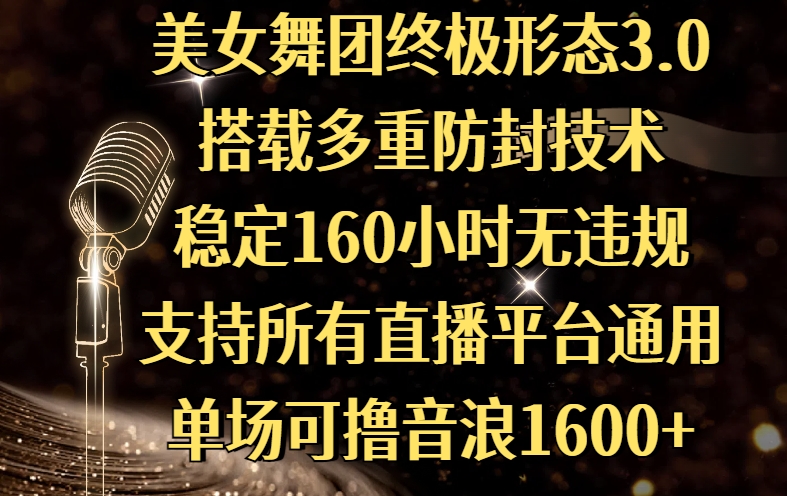 美女舞团终极形态3.0，搭载多重防封技术，稳定160小时无违规，支持所有直播平台通用，单场可撸音浪1600+大成网创吧-网创项目资源站-副业项目-创业项目-搞钱项目大成网创吧