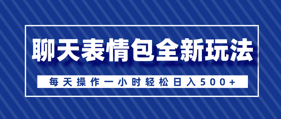 聊天表情包全新玩法，无脑搬运100%原创，每天操作一小时轻松日入500+大成网创吧-网创项目资源站-副业项目-创业项目-搞钱项目大成网创吧
