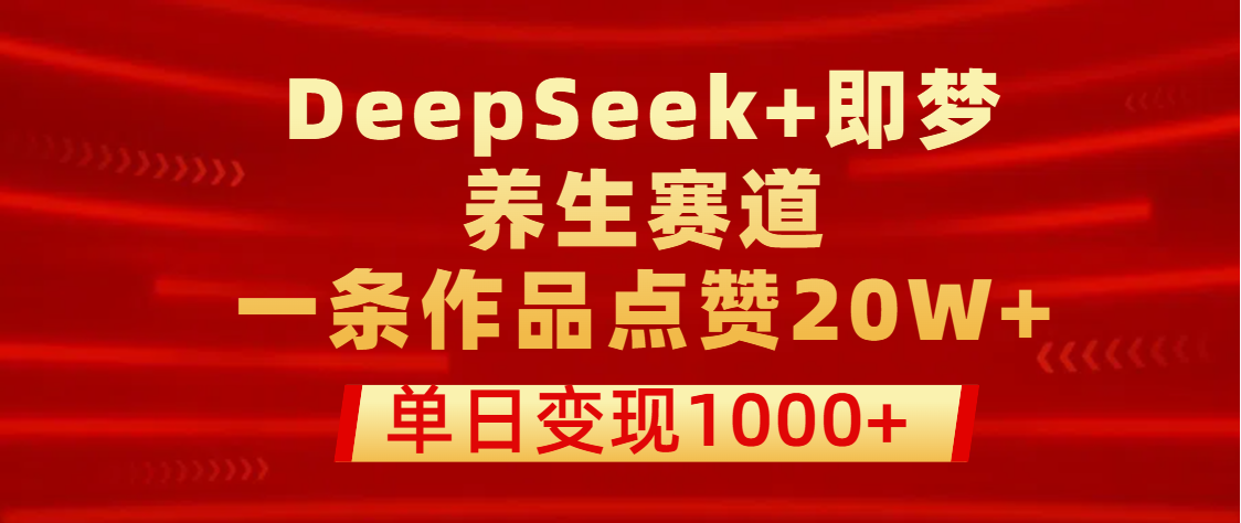 用DeepSeek+即梦做养生赛道，一条作品点赞20W+，单日变现1000+大成网创吧-网创项目资源站-副业项目-创业项目-搞钱项目大成网创吧