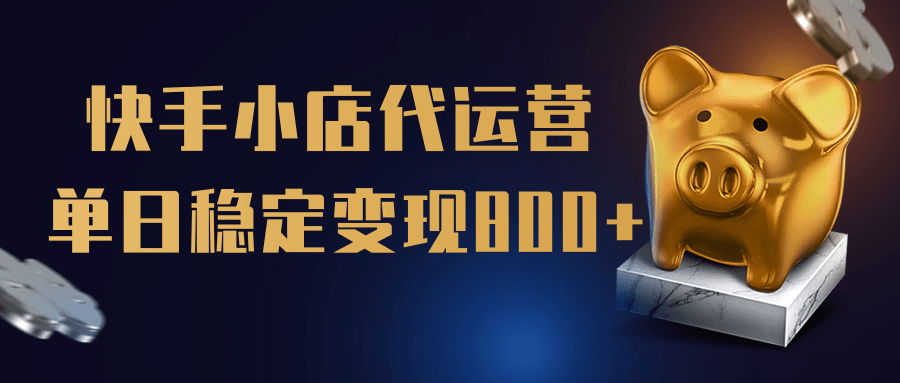 【快手小店代运营】限时托管计划，全程喂饭，单日稳定变现800＋大成网创吧-网创项目资源站-副业项目-创业项目-搞钱项目大成网创吧