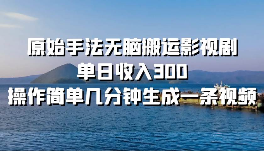 原始手法无脑搬运影视剧，单日收入300！大成网创吧-网创项目资源站-副业项目-创业项目-搞钱项目大成网创吧