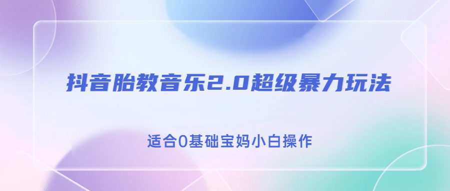 抖音胎教音乐2.0，超级暴力变现玩法，日入500+，适合0基础宝妈小白操作大成网创吧-网创项目资源站-副业项目-创业项目-搞钱项目大成网创吧