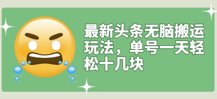 最新头条无脑搬运玩法，单号一天轻松十几块【视频教程+搬运软件】大成网创吧-网创项目资源站-副业项目-创业项目-搞钱项目大成网创吧