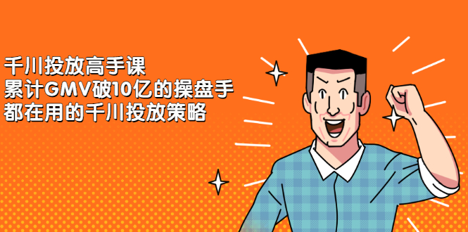 千川投放高手课，累计GMV破10亿的操盘手都在用的千川投放策略大成网创吧-网创项目资源站-副业项目-创业项目-搞钱项目大成网创吧