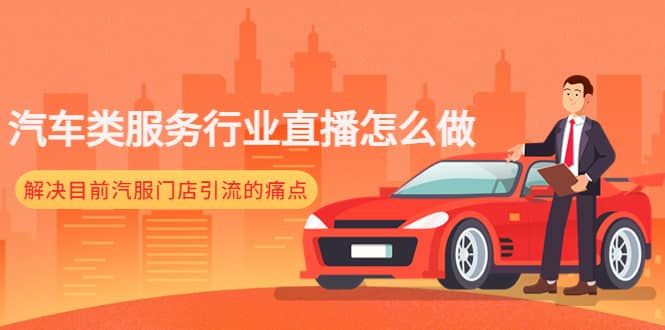 汽车类服务行业直播怎么做，解决目前汽服门店引流的痛点大成网创吧-网创项目资源站-副业项目-创业项目-搞钱项目大成网创吧