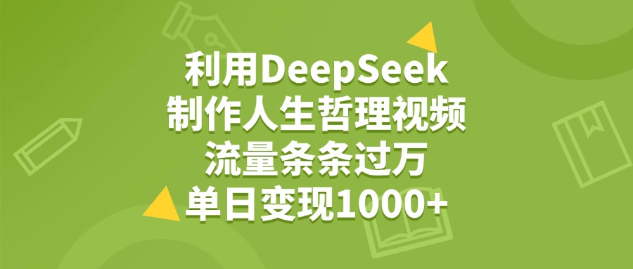 利用DeepSeek，用人生哲理视频，流量条条过万，单日变现1000+大成网创吧-网创项目资源站-副业项目-创业项目-搞钱项目大成网创吧