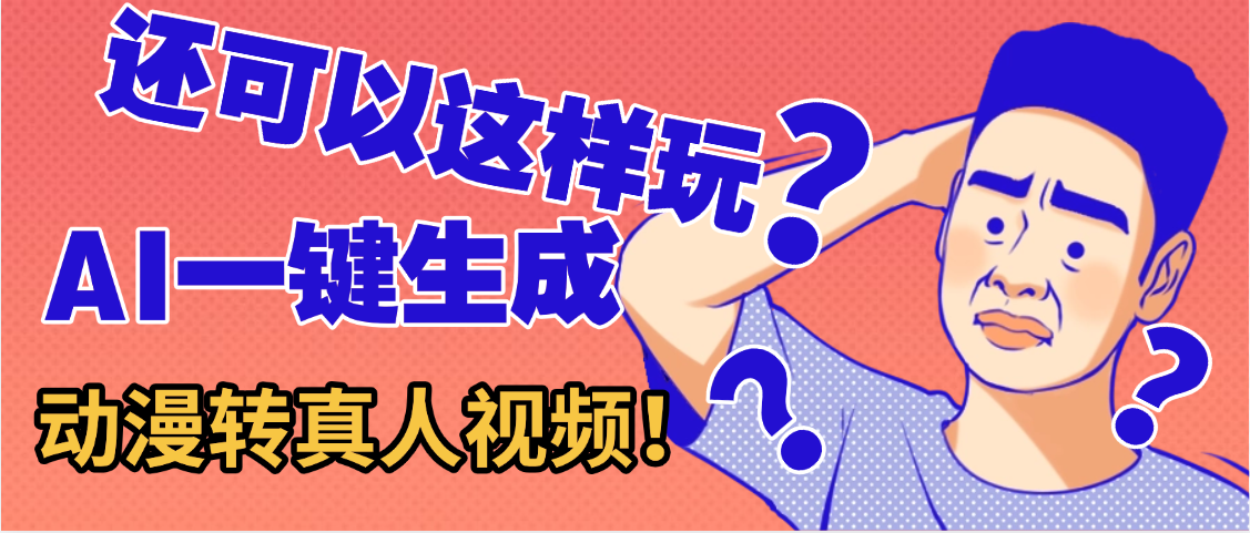 还可以这样玩?AI一键动漫转真人,一条视频点赞100w+,日入2000+,多种变现方式大成网创吧-网创项目资源站-副业项目-创业项目-搞钱项目大成网创吧