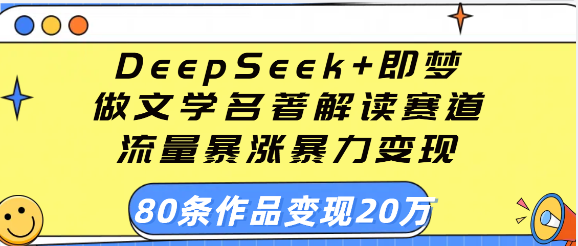 用DeepSeek+即梦做文学名著解读赛道，流量暴涨暴力变现，89条作品变现20万大成网创吧-网创项目资源站-副业项目-创业项目-搞钱项目大成网创吧