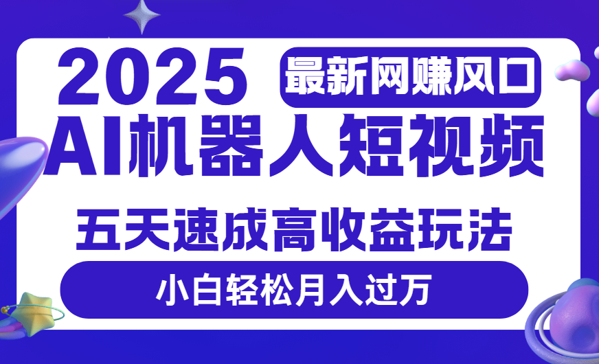 2025最新网赚变现风口，Ai 机器人短视频，五天速成高收益玩法，小白轻松月入过万大成网创吧-网创项目资源站-副业项目-创业项目-搞钱项目大成网创吧