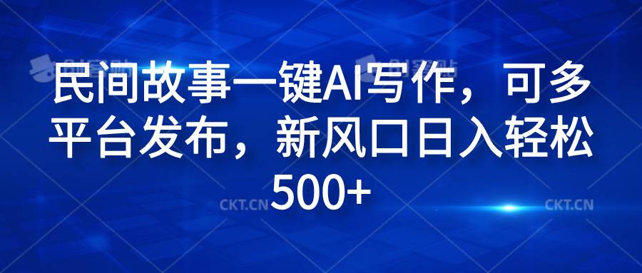 民间故事一键AI写作，可多平台发布，新风口日入轻松600+大成网创吧-网创项目资源站-副业项目-创业项目-搞钱项目大成网创吧