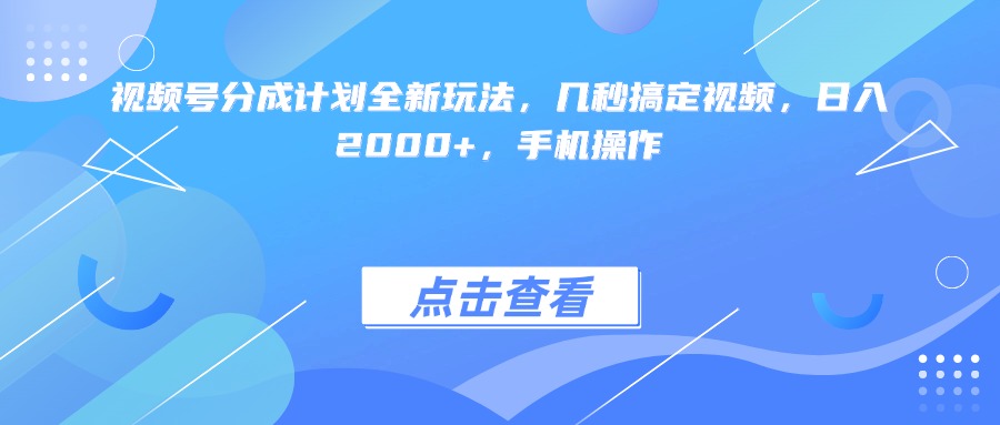 视频号分成计划全新玩法，几秒搞定视频，日入2000+，手机操作大成网创吧-网创项目资源站-副业项目-创业项目-搞钱项目大成网创吧