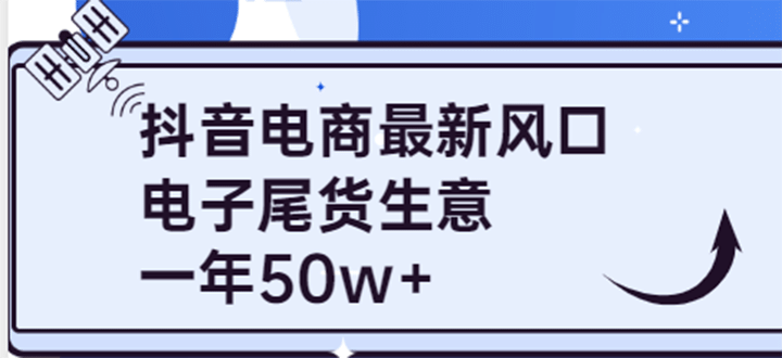 抖音电商最新风口，利用信息差做电子尾货生意，一年50w+（7节课+货源渠道)大成网创吧-网创项目资源站-副业项目-创业项目-搞钱项目大成网创吧