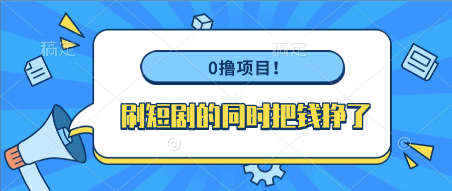 0撸项目！刷短剧的同时把钱挣了大成网创吧-网创项目资源站-副业项目-创业项目-搞钱项目大成网创吧