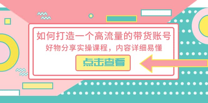 如何打造一个高流量的带货账号，好物分享实操课程，内容详细易懂大成网创吧-网创项目资源站-副业项目-创业项目-搞钱项目大成网创吧