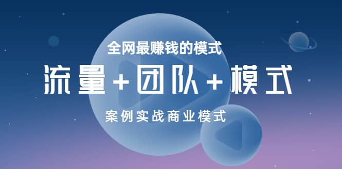 全网最赚钱的模式《流量+团队+模式》案例实战商业模式大成网创吧-网创项目资源站-副业项目-创业项目-搞钱项目大成网创吧