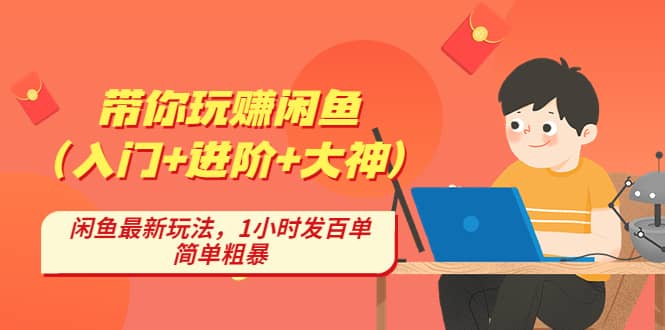 带你玩赚闲鱼（入门+进阶+大神），闲鱼最新玩法，1小时发百单，简单粗暴大成网创吧-网创项目资源站-副业项目-创业项目-搞钱项目大成网创吧