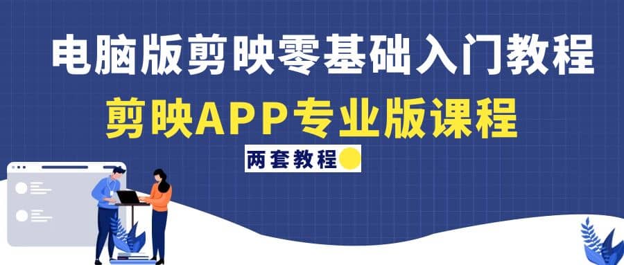 电脑版剪映零基础入门教程+剪映APP专业版课程（两套教程）大成网创吧-网创项目资源站-副业项目-创业项目-搞钱项目大成网创吧
