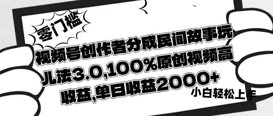 视频号创作者分成民间故事玩儿法3.0，100%原创视频高收益，单日收益2000+大成网创吧-网创项目资源站-副业项目-创业项目-搞钱项目大成网创吧