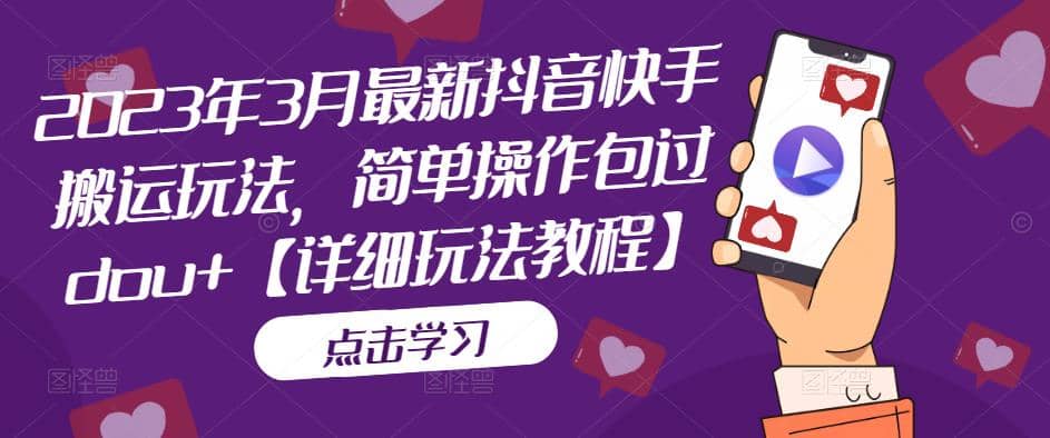 2023年3月最新抖音快手搬运玩法，简单操作包过dou+【详细玩法教程】大成网创吧-网创项目资源站-副业项目-创业项目-搞钱项目大成网创吧