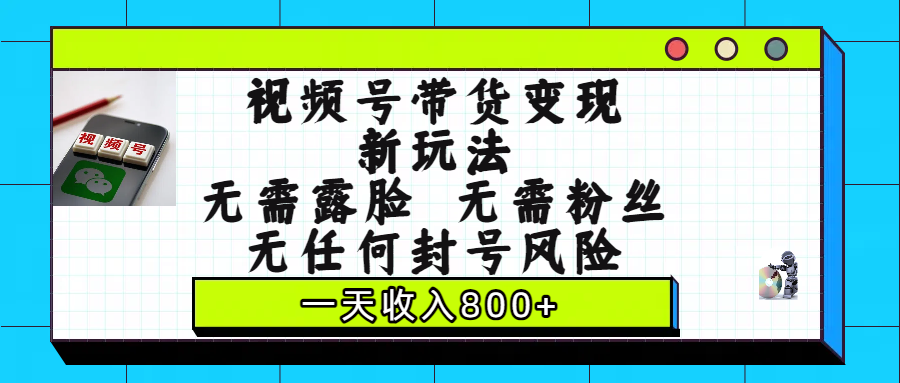 视频号带货变现新玩法，无需露脸，无需粉丝，无任何封号风险，一天收入800+大成网创吧-网创项目资源站-副业项目-创业项目-搞钱项目大成网创吧