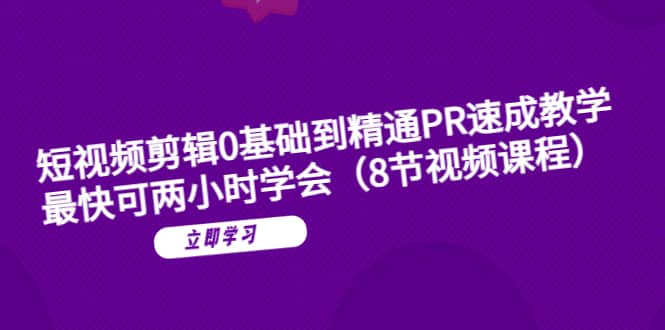 短视频剪辑0基础到精通PR速成教学：最快可两小时学会（8节视频课程）大成网创吧-网创项目资源站-副业项目-创业项目-搞钱项目大成网创吧