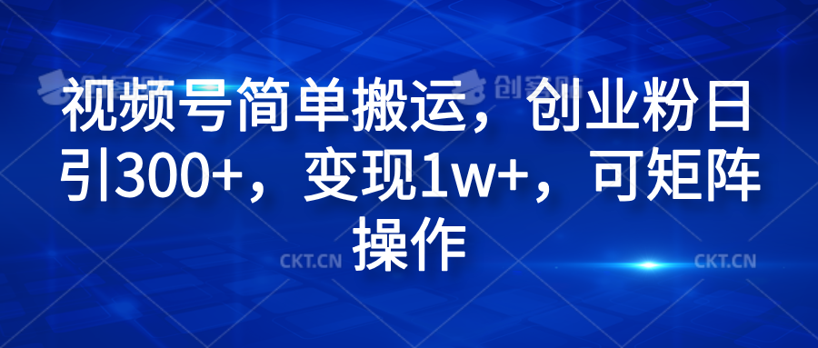 视频号简单搬运，创业粉日引300+，变现1w+，可矩阵操作大成网创吧-网创项目资源站-副业项目-创业项目-搞钱项目大成网创吧