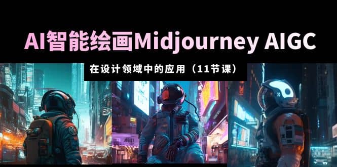 AI·智能绘画Midjourney AIGC 在设计领域中的应用 从入门到精通（11节课）大成网创吧-网创项目资源站-副业项目-创业项目-搞钱项目大成网创吧