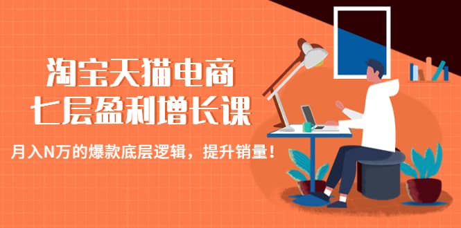 淘宝天猫电商七层盈利增长课：月入N万的爆款底层逻辑，提升销量大成网创吧-网创项目资源站-副业项目-创业项目-搞钱项目大成网创吧
