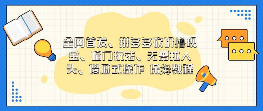 全网首发，拼多多砍价撸现金，偏门玩法，无需拉人头，傻瓜式操作  保姆教程大成网创吧-网创项目资源站-副业项目-创业项目-搞钱项目大成网创吧