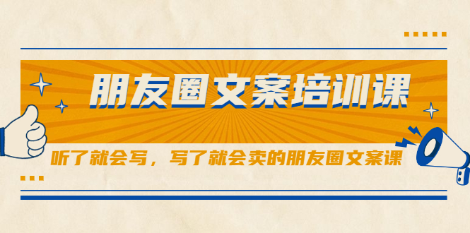 朋友圈文案培训课，听了就会写，写了就会卖的朋友圈文案课大成网创吧-网创项目资源站-副业项目-创业项目-搞钱项目大成网创吧