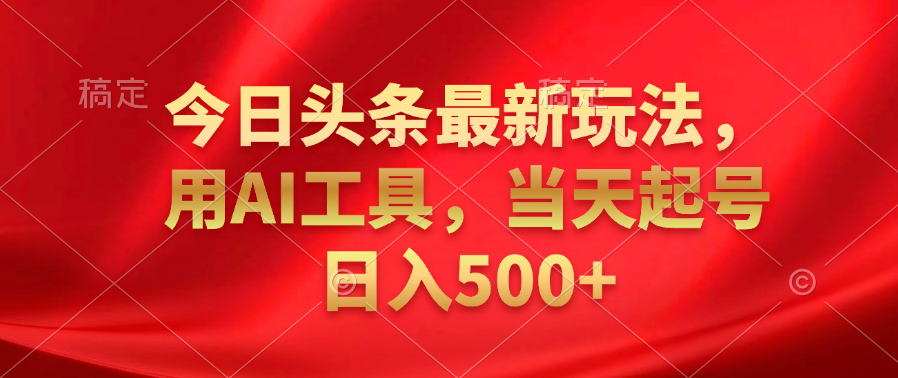 今日头条最新玩法，利用AI工具，当天起号日入500+大成网创吧-网创项目资源站-副业项目-创业项目-搞钱项目大成网创吧