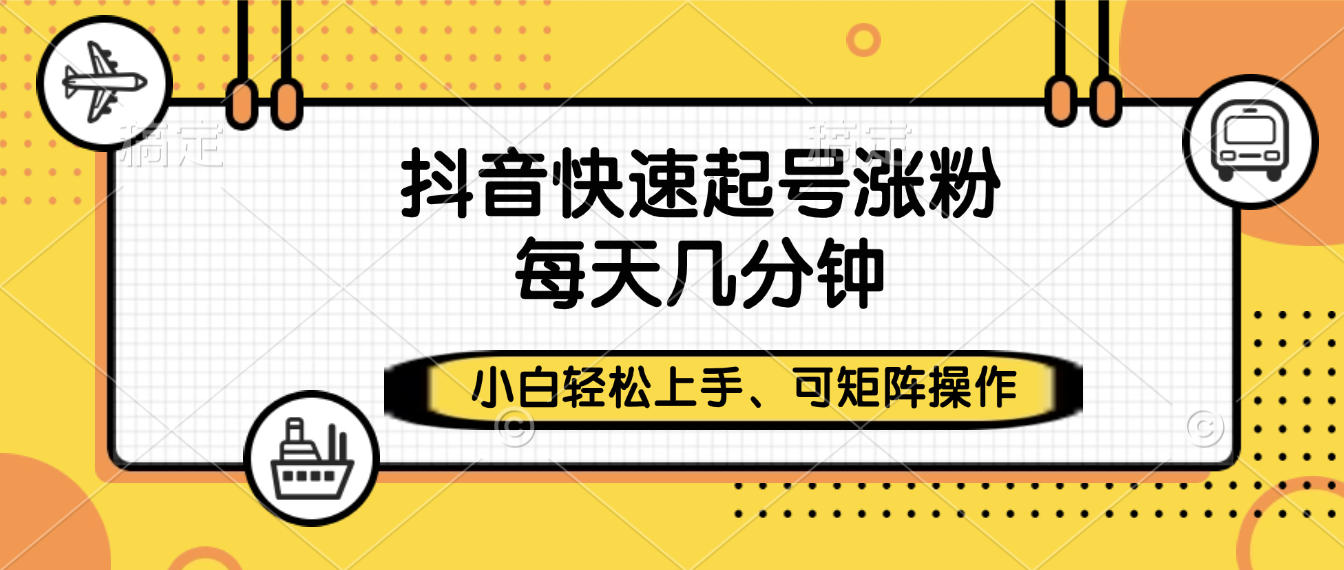 抖音快速起号涨粉,小白轻松上手、每天几分钟,可矩阵操作大成网创吧-网创项目资源站-副业项目-创业项目-搞钱项目大成网创吧