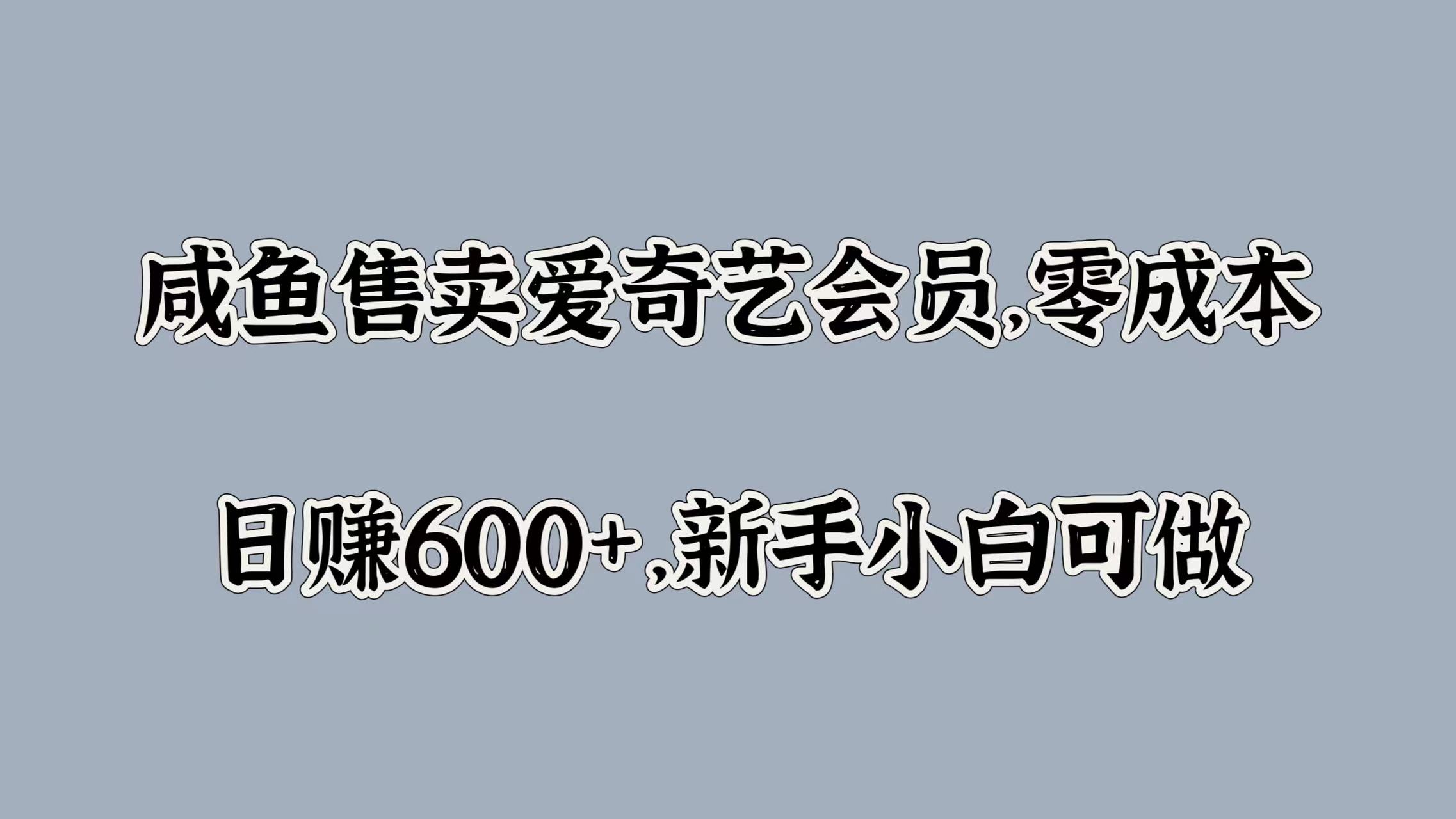 咸鱼售卖爱奇艺会员，零成本，日赚600+，新手小白可做大成网创吧-网创项目资源站-副业项目-创业项目-搞钱项目大成网创吧