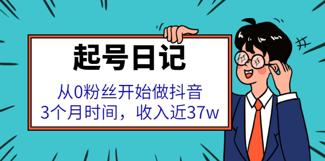 起号日记：从0粉丝开始做抖音，3个月时间，收入近37w大成网创吧-网创项目资源站-副业项目-创业项目-搞钱项目大成网创吧
