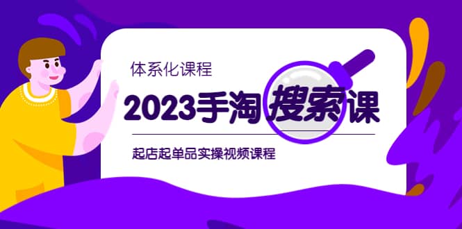 2023手淘·搜索实战课+体系化课程，起店起单品实操视频课程大成网创吧-网创项目资源站-副业项目-创业项目-搞钱项目大成网创吧