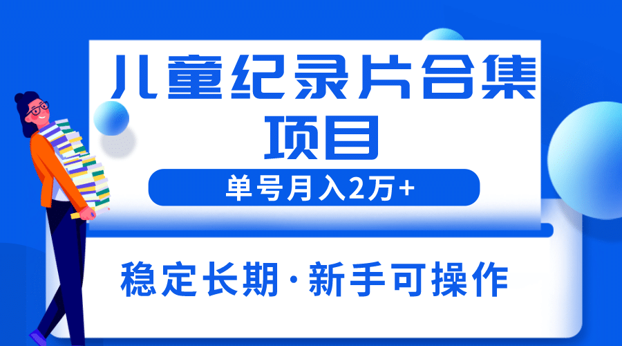 2023儿童纪录片合集项目，单个账号轻松月入2w+大成网创吧-网创项目资源站-副业项目-创业项目-搞钱项目大成网创吧