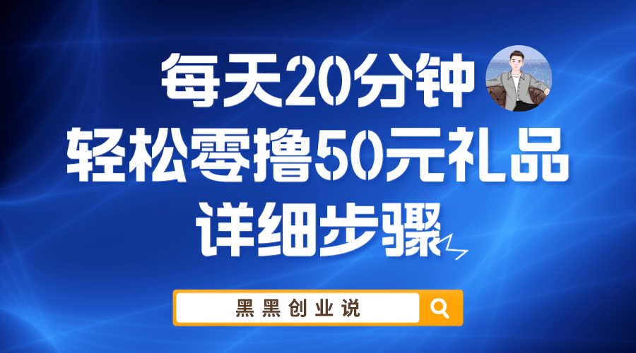 每天20分钟，轻松零撸50元礼品实战教程大成网创吧-网创项目资源站-副业项目-创业项目-搞钱项目大成网创吧