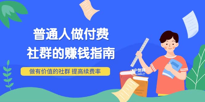男儿国付费文章《普通人做付费社群的赚钱指南》做有价值的社群，提高续费率大成网创吧-网创项目资源站-副业项目-创业项目-搞钱项目大成网创吧