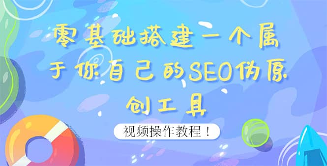 0基础搭建一个属于你自己的SEO伪原创工具：适合自媒体人或站长(附源码源码)大成网创吧-网创项目资源站-副业项目-创业项目-搞钱项目大成网创吧