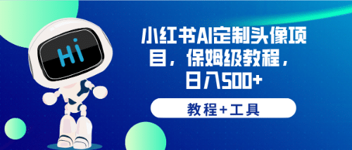 小红书AI定制头像项目，保姆级教程，日入500+【教程+工具】大成网创吧-网创项目资源站-副业项目-创业项目-搞钱项目大成网创吧