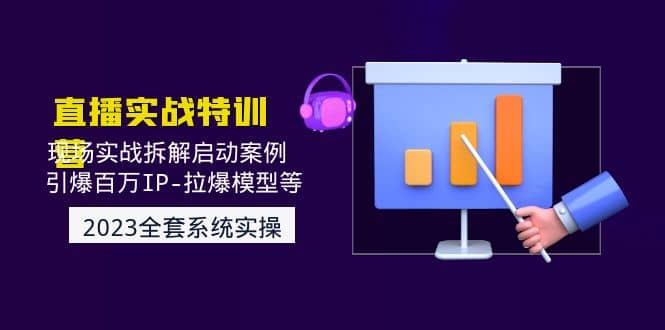 2023直播实战：现场实战拆解启动案例 引爆百万IP-拉爆模型等(无水印)大成网创吧-网创项目资源站-副业项目-创业项目-搞钱项目大成网创吧
