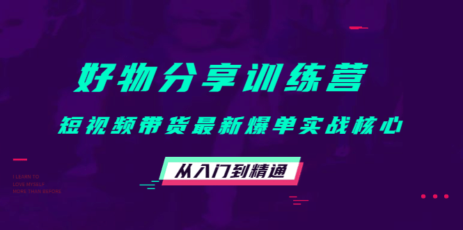 好物分享训练营：短视频带货最新爆单实战核心，从入门到精通大成网创吧-网创项目资源站-副业项目-创业项目-搞钱项目大成网创吧