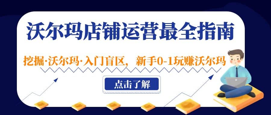 沃尔玛店铺·运营最全指南，挖掘·沃尔玛·入门盲区，新手0-1玩赚沃尔玛大成网创吧-网创项目资源站-副业项目-创业项目-搞钱项目大成网创吧