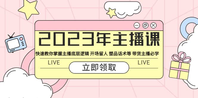 2023年主播课 快速教你掌握主播底层逻辑 开场留人 塑品话术等 带货主播必学大成网创吧-网创项目资源站-副业项目-创业项目-搞钱项目大成网创吧