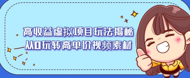 高收益虚拟项目玩法揭秘，从0玩转高单价视频素材【视频课程】大成网创吧-网创项目资源站-副业项目-创业项目-搞钱项目大成网创吧