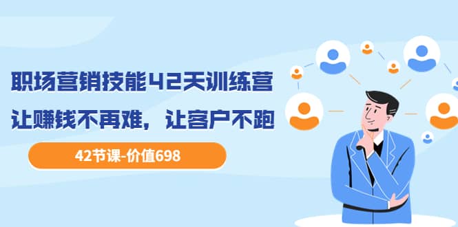 职场营销技能42天训练营，让赚钱不再难，让客户不跑，业绩翻翻（价值698）大成网创吧-网创项目资源站-副业项目-创业项目-搞钱项目大成网创吧