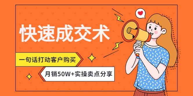 快速成交术，一句话打动客户购买，月销50W+实操卖点分享大成网创吧-网创项目资源站-副业项目-创业项目-搞钱项目大成网创吧