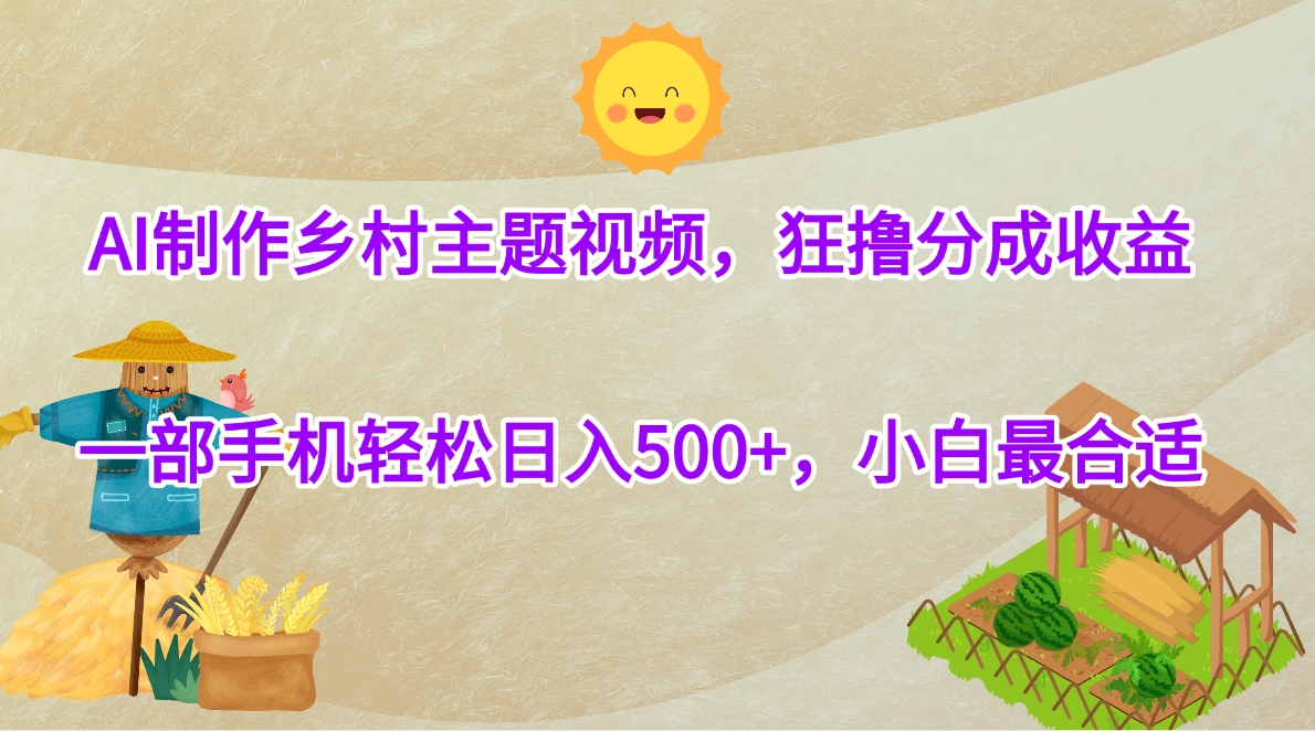 AI制作乡村主题视频，狂撸分成收益，一部手机轻松日入500+，小白最合适大成网创吧-网创项目资源站-副业项目-创业项目-搞钱项目大成网创吧